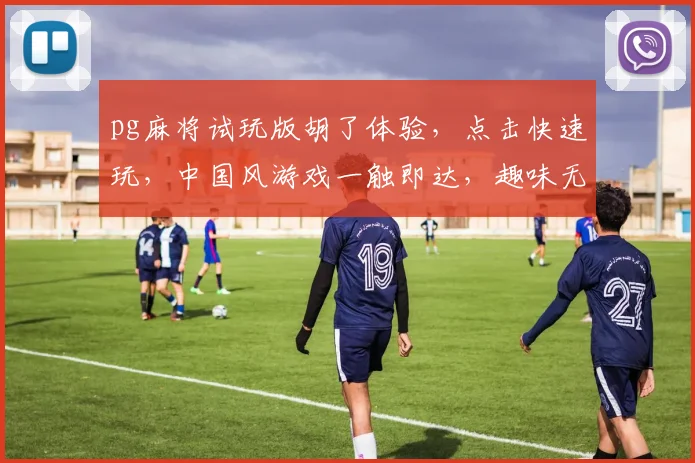 pg麻将试玩版胡了体验，点击快速玩，中国风游戏一触即达，趣味无穷，尽享国粹魅力
