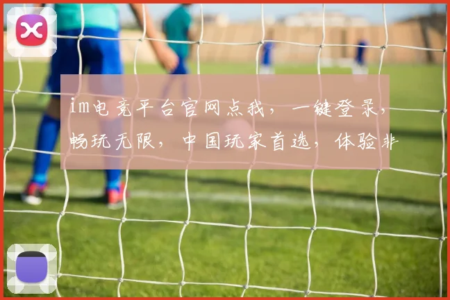 im电竞平台官网点我，一键登录，畅玩无限，中国玩家首选，体验非凡，三重福利等你来