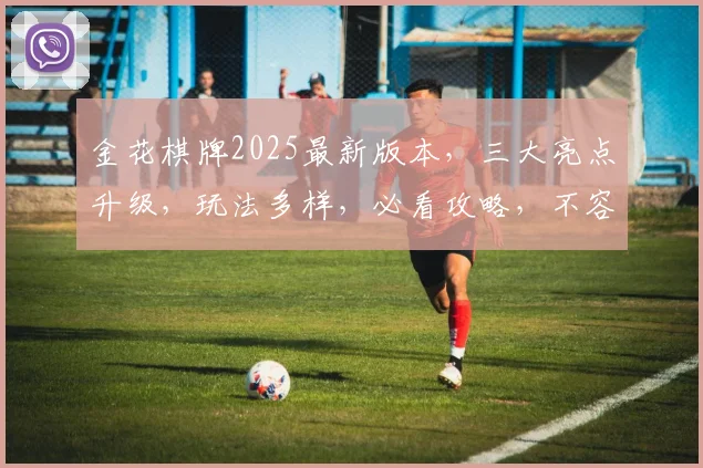 金花棋牌2025最新版本，三大亮点升级，玩法多样，必看攻略，不容错过