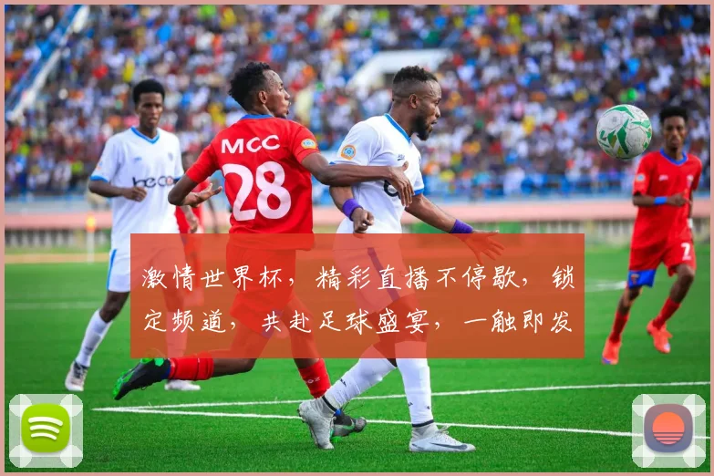 激情世界杯，精彩直播不停歇，锁定频道，共赴足球盛宴，一触即发，你准备好了吗