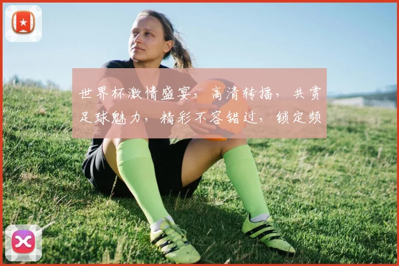 世界杯激情盛宴，高清转播，共赏足球魅力，精彩不容错过，锁定频道，一触即达