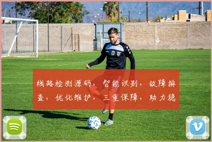 线路检测源码，智能识别，故障排查，优化维护，三重保障，助力稳定运行