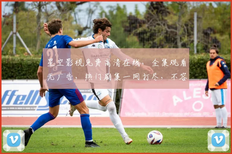 星空影视免费高清在线，全集观看无广告，热门剧集一网打尽，不容错过，尽在星空影视